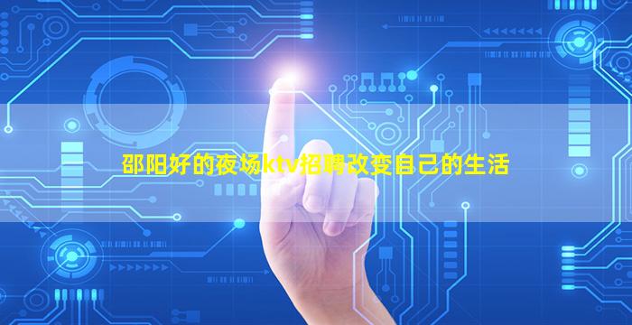 邵阳好的夜场ktv招聘改变自己的生活